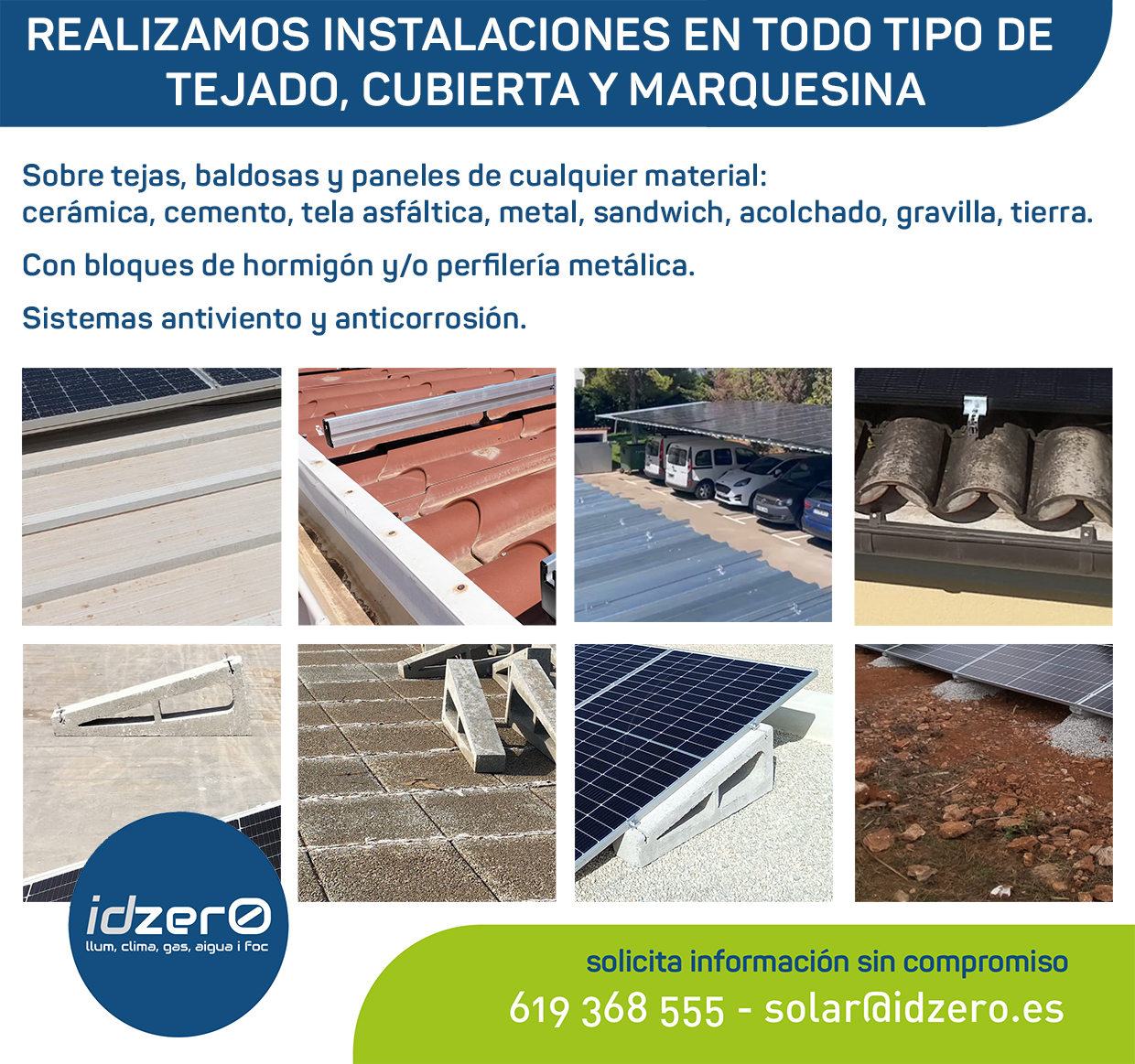 Realizamos instalaciones en todo tipo de tejado, cubierta y marquesina. Sobre tejas, baldosas y paneles de cualquier material:  
cerámica, cemento, tela asfáltica, metal, sandwich, acolchado, gravilla, tierra.
Con bloques de hormigón y/o perfilería metálica. 
Sistemas antiviento y anticorrosión. 